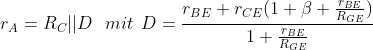 \bg_white r_{A}=R_{C}||D \:\:\: mit\:\:D=\frac{r_{BE}+r_{CE}(1+\beta+\frac{r_{BE}}{R_{GE}})}{1+\frac{r_{BE}}{R_{GE}}}
